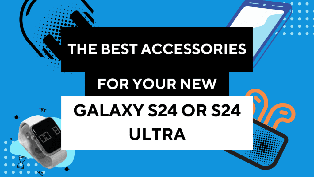 Best Accessories for Your New Galaxy S24 or S24 Ultra